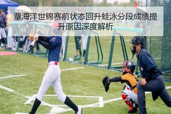 覃海洋世锦赛前状态回升蛙泳分段成绩提升原因深度解析