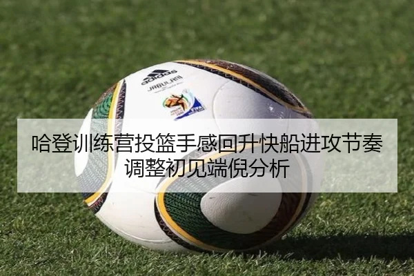 哈登训练营投篮手感回升快船进攻节奏调整初见端倪分析