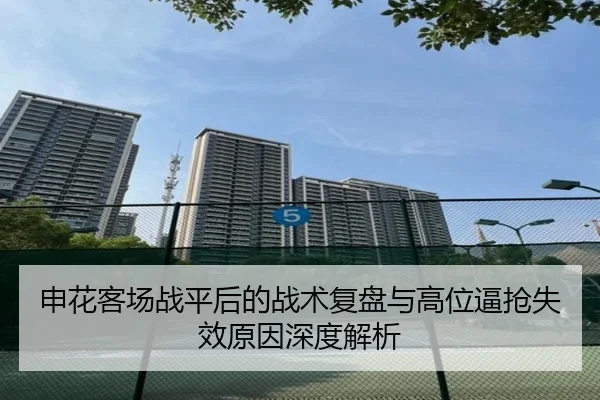 申花客场战平后的战术复盘与高位逼抢失效原因深度解析