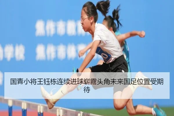 国青小将王钰栋连续进球崭露头角未来国足位置受期待